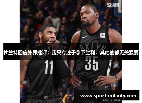 杜兰特回应外界批评：我只专注于拿下胜利，其他的都无关紧要