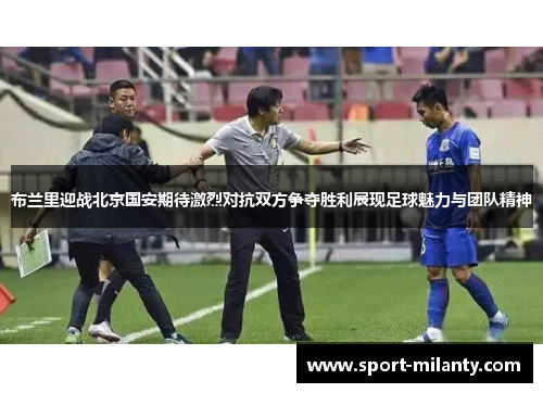 布兰里迎战北京国安期待激烈对抗双方争夺胜利展现足球魅力与团队精神